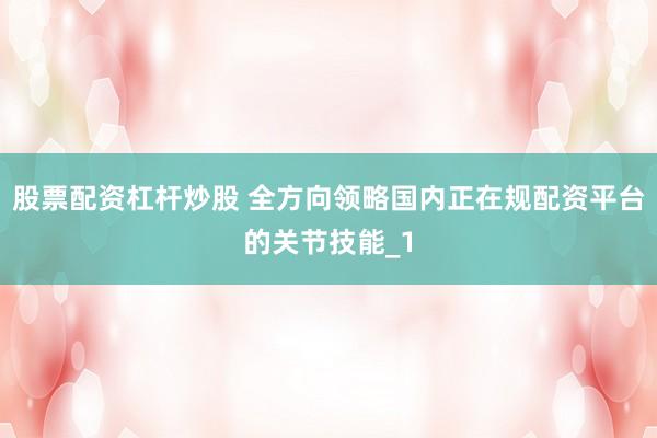 股票配资杠杆炒股 全方向领略国内正在规配资平台的关节技能_1
