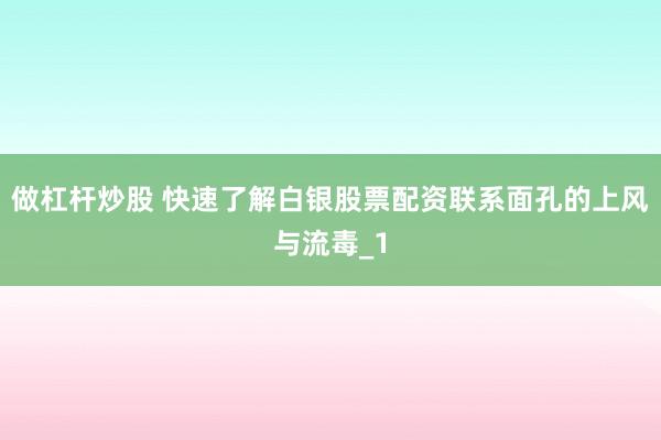 做杠杆炒股 快速了解白银股票配资联系面孔的上风与流毒_1