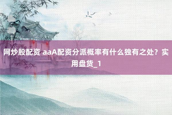网炒股配资 aaA配资分派概率有什么独有之处?实用盘货_1