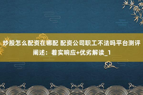 炒股怎么配资在哪配 配资公司职工不法吗平台测评阐述：着实响应+优劣解读_1