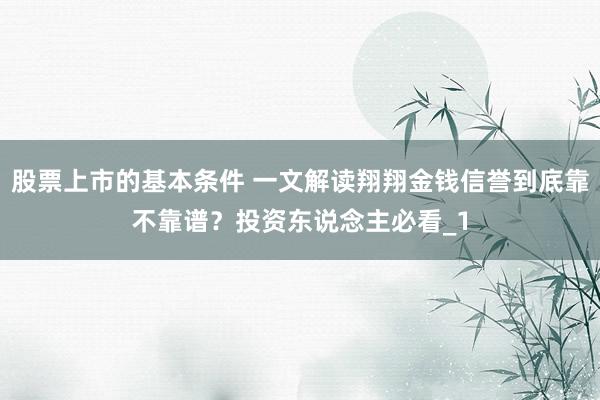 股票上市的基本条件 一文解读翔翔金钱信誉到底靠不靠谱？投资东说念主必看_1