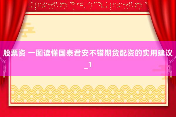 股票资 一图读懂国泰君安不错期货配资的实用建议_1