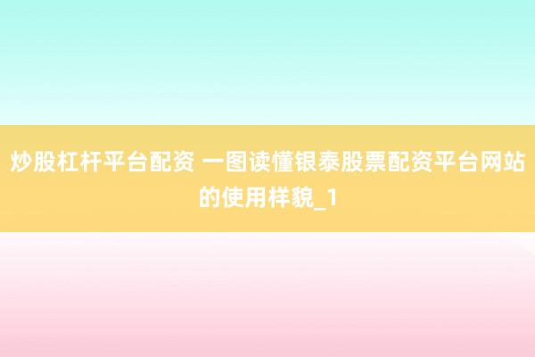 炒股杠杆平台配资 一图读懂银泰股票配资平台网站的使用样貌_1