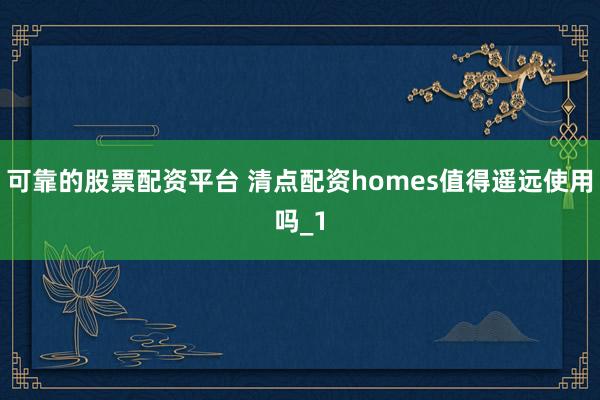 可靠的股票配资平台 清点配资homes值得遥远使用吗_1
