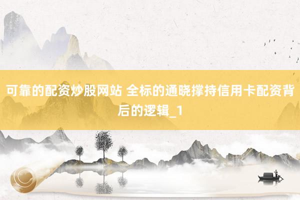 可靠的配资炒股网站 全标的通晓撑持信用卡配资背后的逻辑_1