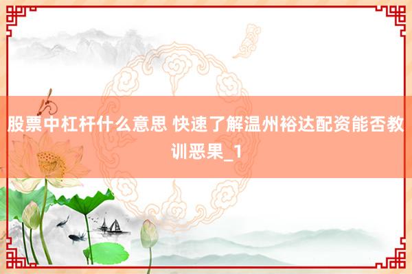 股票中杠杆什么意思 快速了解温州裕达配资能否教训恶果_1