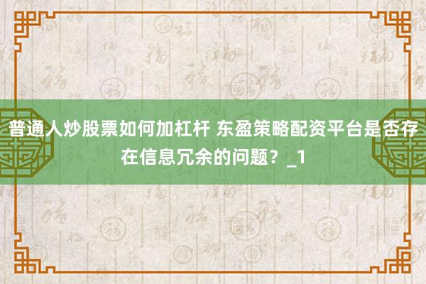 普通人炒股票如何加杠杆 东盈策略配资平台是否存在信息冗余的问题？_1