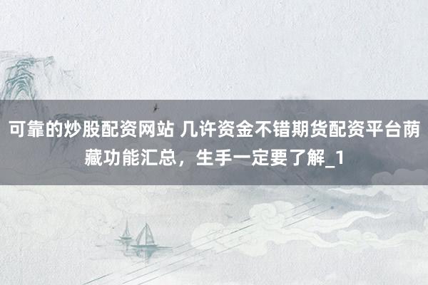 可靠的炒股配资网站 几许资金不错期货配资平台荫藏功能汇总，生手一定要了解_1