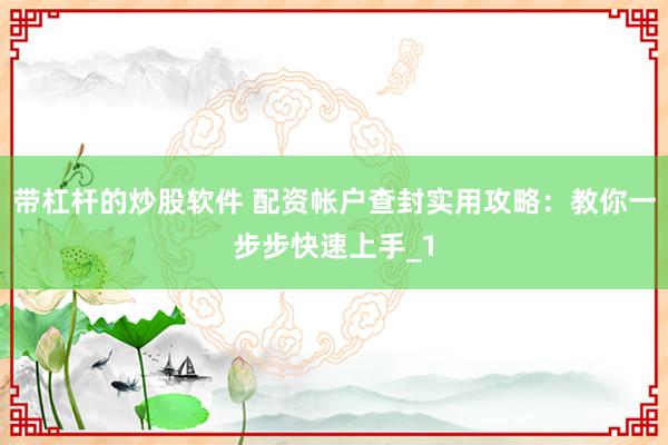 带杠杆的炒股软件 配资帐户查封实用攻略：教你一步步快速上手_1