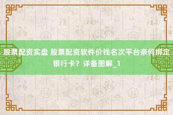 股票配资实盘 股票配资软件价钱名次平台奈何绑定银行卡？详备图解_1