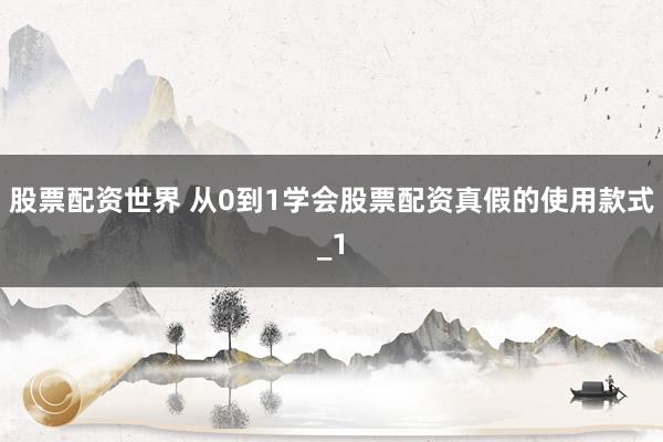 股票配资世界 从0到1学会股票配资真假的使用款式_1