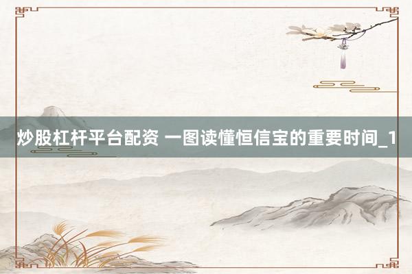 炒股杠杆平台配资 一图读懂恒信宝的重要时间_1