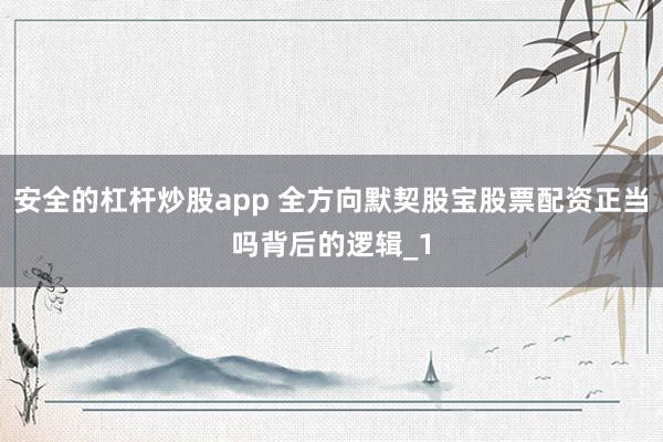 安全的杠杆炒股app 全方向默契股宝股票配资正当吗背后的逻辑_1