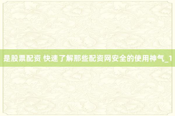 是股票配资 快速了解那些配资网安全的使用神气_1