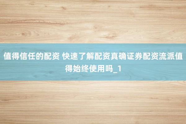 值得信任的配资 快速了解配资真确证券配资流派值得始终使用吗_1