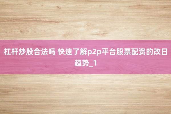 杠杆炒股合法吗 快速了解p2p平台股票配资的改日趋势_1