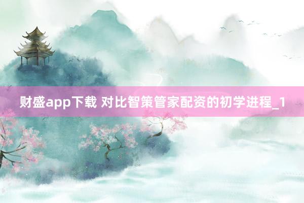 财盛app下载 对比智策管家配资的初学进程_1