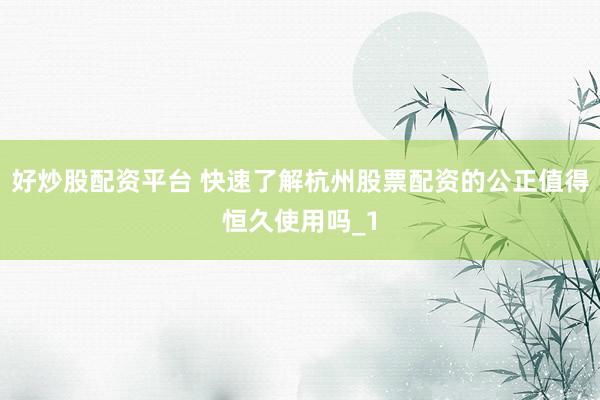 好炒股配资平台 快速了解杭州股票配资的公正值得恒久使用吗_1