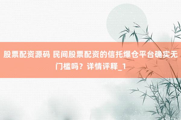 股票配资源码 民间股票配资的信托爆仓平台确实无门槛吗？详情评释_1
