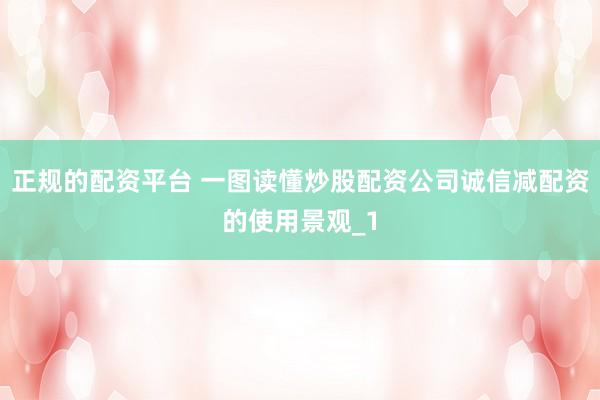 正规的配资平台 一图读懂炒股配资公司诚信减配资的使用景观_1