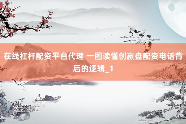 在线杠杆配资平台代理 一图读懂创赢盘配资电话背后的逻辑_1