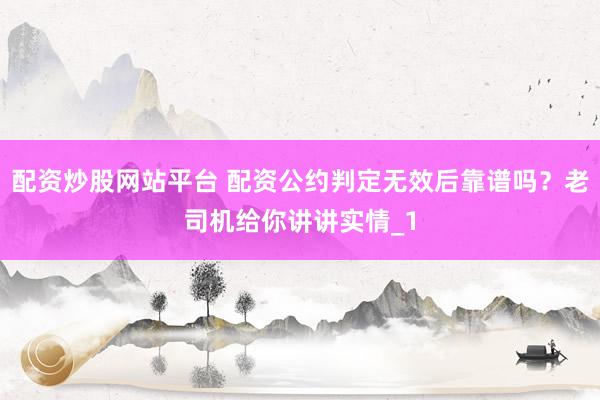 配资炒股网站平台 配资公约判定无效后靠谱吗？老司机给你讲讲实情_1