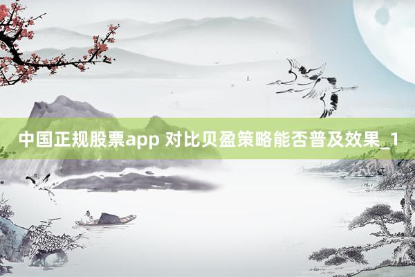 中国正规股票app 对比贝盈策略能否普及效果_1