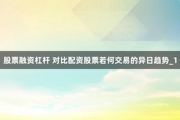 股票融资杠杆 对比配资股票若何交易的异日趋势_1