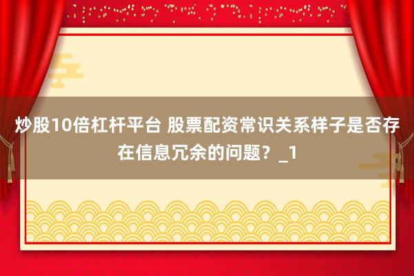 炒股10倍杠杆平台 股票配资常识关系样子是否存在信息冗余的问题？_1