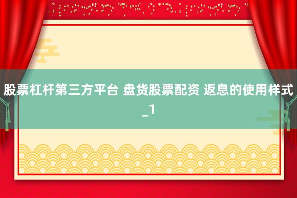 股票杠杆第三方平台 盘货股票配资 返息的使用样式_1