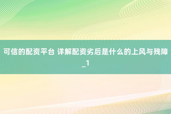 可信的配资平台 详解配资劣后是什么的上风与残障_1