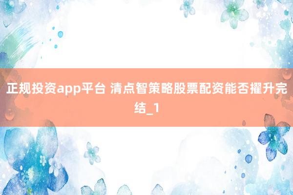 正规投资app平台 清点智策略股票配资能否擢升完结_1