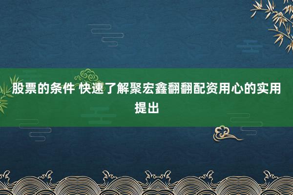 股票的条件 快速了解聚宏鑫翻翻配资用心的实用提出