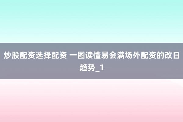 炒股配资选择配资 一图读懂易会满场外配资的改日趋势_1