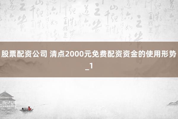 股票配资公司 清点2000元免费配资资金的使用形势_1