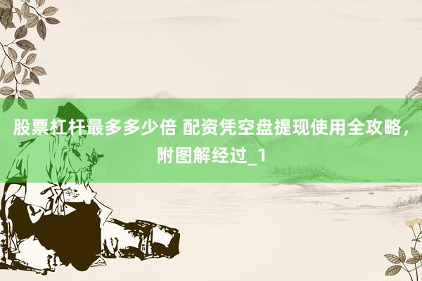 股票杠杆最多多少倍 配资凭空盘提现使用全攻略，附图解经过_1