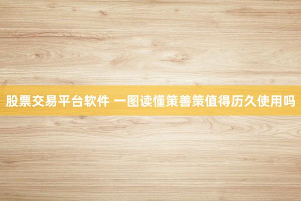 股票交易平台软件 一图读懂策善策值得历久使用吗