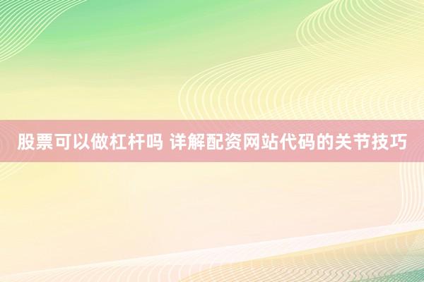 股票可以做杠杆吗 详解配资网站代码的关节技巧