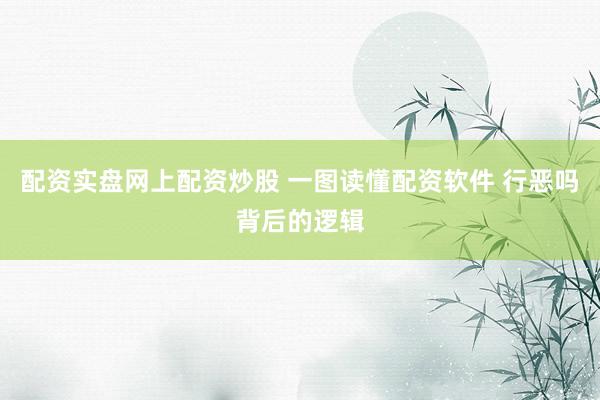 配资实盘网上配资炒股 一图读懂配资软件 行恶吗背后的逻辑