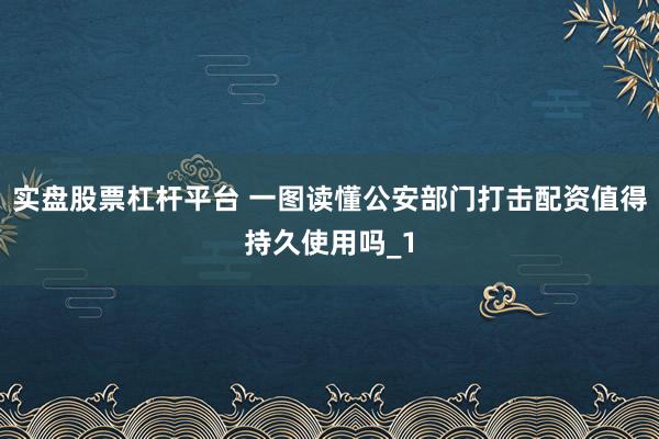 实盘股票杠杆平台 一图读懂公安部门打击配资值得持久使用吗_1