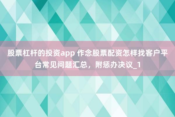 股票杠杆的投资app 作念股票配资怎样找客户平台常见问题汇总，附惩办决议_1