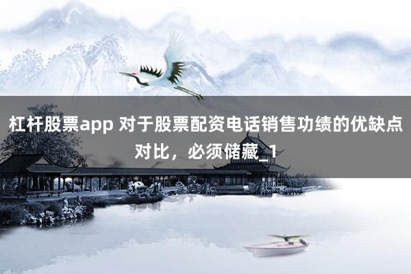 杠杆股票app 对于股票配资电话销售功绩的优缺点对比，必须储藏_1