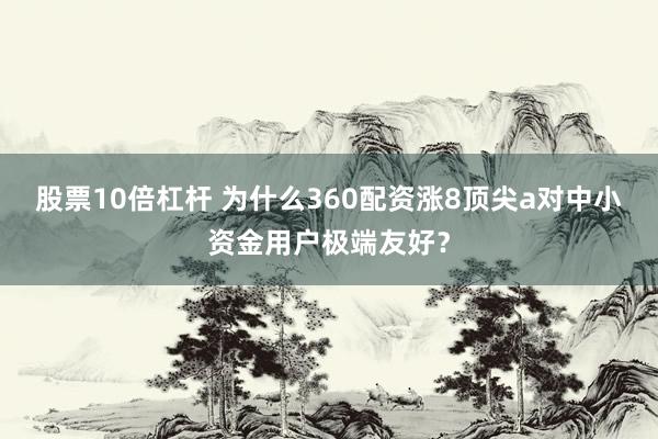 股票10倍杠杆 为什么360配资涨8顶尖a对中小资金用户极端友好？