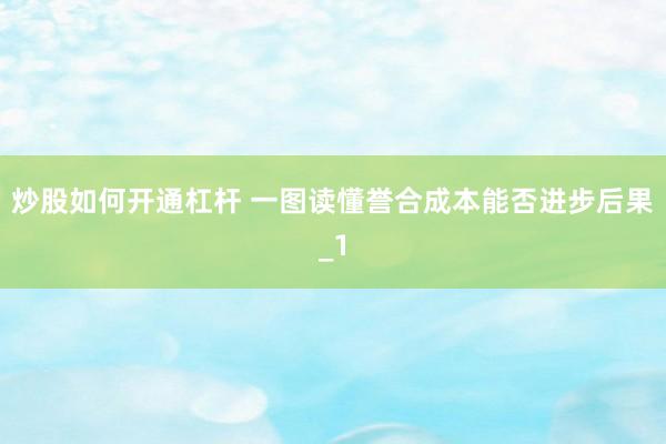 炒股如何开通杠杆 一图读懂誉合成本能否进步后果_1