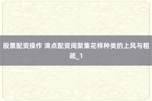 股票配资操作 清点配资间聚集花样种类的上风与粗疏_1