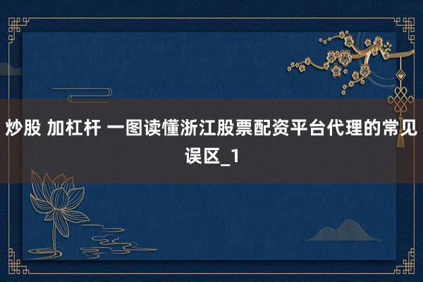 炒股 加杠杆 一图读懂浙江股票配资平台代理的常见误区_1