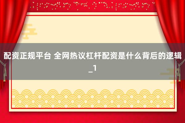 配资正规平台 全网热议杠杆配资是什么背后的逻辑_1