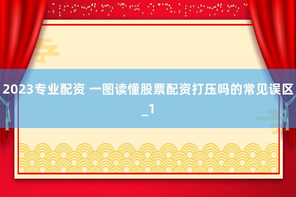 2023专业配资 一图读懂股票配资打压吗的常见误区_1