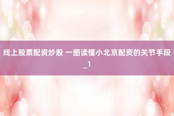 线上股票配资炒股 一图读懂小北京配资的关节手段_1