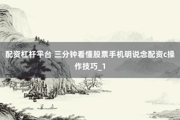 配资杠杆平台 三分钟看懂股票手机明说念配资c操作技巧_1